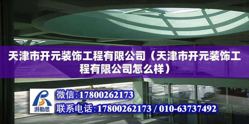 天津市開元裝飾工程有限公司（天津市開元裝飾工程有限公司怎么樣） 全國鋼結構廠