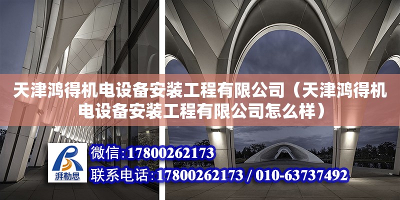 天津鴻得機電設(shè)備安裝工程有限公司（天津鴻得機電設(shè)備安裝工程有限公司怎么樣） 全國鋼結(jié)構(gòu)廠