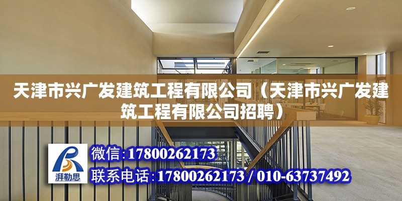 天津市興廣發(fā)建筑工程有限公司（天津市興廣發(fā)建筑工程有限公司招聘）