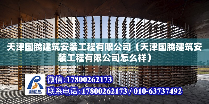 天津國(guó)騰建筑安裝工程有限公司（天津國(guó)騰建筑安裝工程有限公司怎么樣） 全國(guó)鋼結(jié)構(gòu)廠