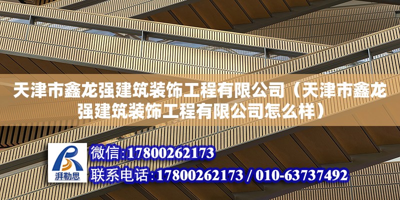 天津市鑫龍強(qiáng)建筑裝飾工程有限公司（天津市鑫龍強(qiáng)建筑裝飾工程有限公司怎么樣） 全國(guó)鋼結(jié)構(gòu)廠