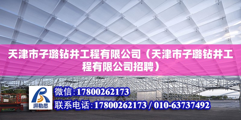 天津市子璐鉆井工程有限公司（天津市子璐鉆井工程有限公司招聘） 全國鋼結(jié)構(gòu)廠