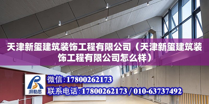 天津新璽建筑裝飾工程有限公司（天津新璽建筑裝飾工程有限公司怎么樣） 全國鋼結構廠