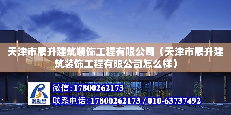 天津市辰升建筑裝飾工程有限公司（天津市辰升建筑裝飾工程有限公司怎么樣） 全國(guó)鋼結(jié)構(gòu)廠