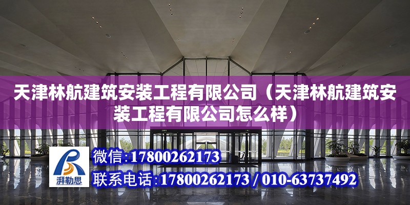 天津林航建筑安裝工程有限公司（天津林航建筑安裝工程有限公司怎么樣） 全國鋼結(jié)構(gòu)廠