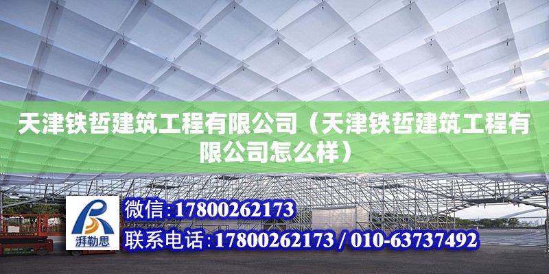 天津鐵哲建筑工程有限公司（天津鐵哲建筑工程有限公司怎么樣） 全國鋼結(jié)構(gòu)廠