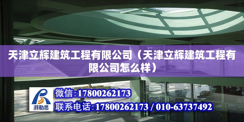 天津立輝建筑工程有限公司（天津立輝建筑工程有限公司怎么樣） 全國(guó)鋼結(jié)構(gòu)廠