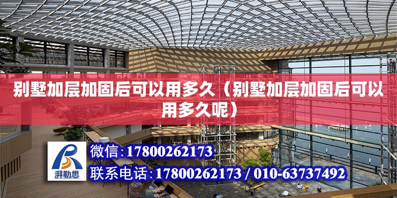 別墅加層加固后可以用多久（別墅加層加固后可以用多久呢） 鋼結(jié)構(gòu)網(wǎng)架設(shè)計(jì)