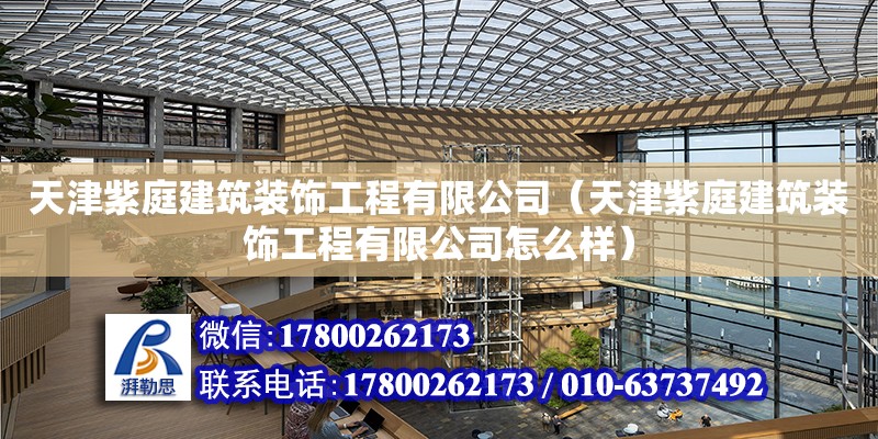 天津紫庭建筑裝飾工程有限公司（天津紫庭建筑裝飾工程有限公司怎么樣） 全國鋼結(jié)構(gòu)廠