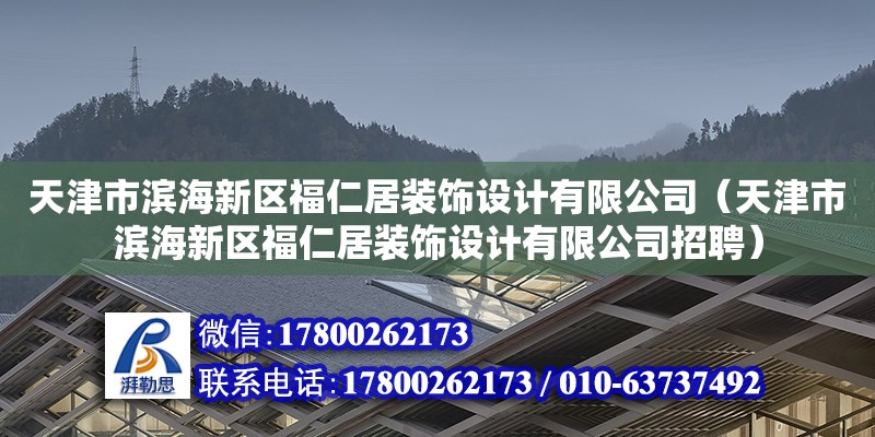 天津市濱海新區(qū)福仁居裝飾設(shè)計(jì)有限公司（天津市濱海新區(qū)福仁居裝飾設(shè)計(jì)有限公司招聘） 全國(guó)鋼結(jié)構(gòu)廠