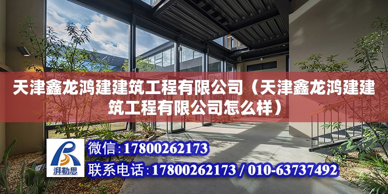 天津鑫龍鴻建建筑工程有限公司（天津鑫龍鴻建建筑工程有限公司怎么樣） 全國鋼結(jié)構(gòu)廠