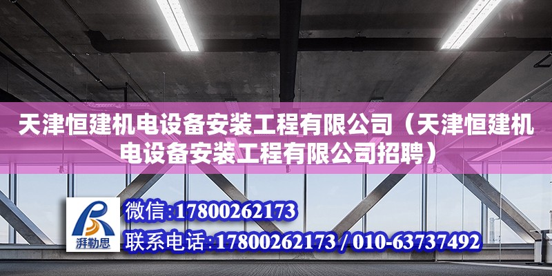 天津恒建機(jī)電設(shè)備安裝工程有限公司（天津恒建機(jī)電設(shè)備安裝工程有限公司招聘） 全國(guó)鋼結(jié)構(gòu)廠