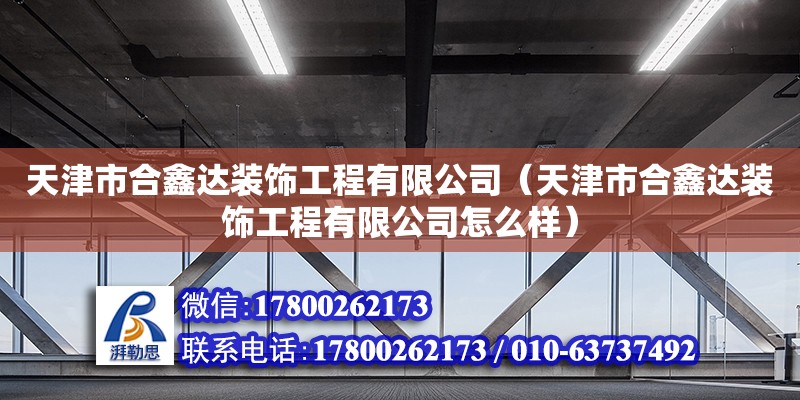 天津市合鑫達裝飾工程有限公司（天津市合鑫達裝飾工程有限公司怎么樣） 全國鋼結構廠