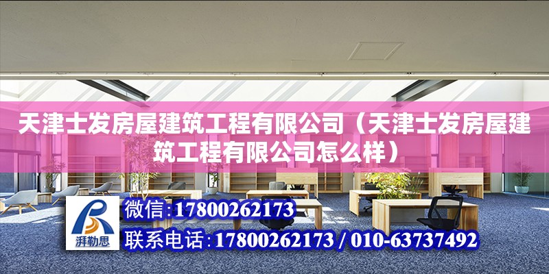 天津士發(fā)房屋建筑工程有限公司（天津士發(fā)房屋建筑工程有限公司怎么樣）