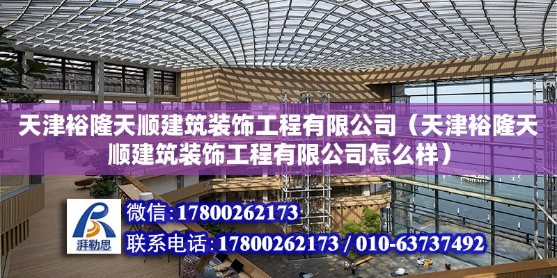 天津裕隆天順建筑裝飾工程有限公司（天津裕隆天順建筑裝飾工程有限公司怎么樣） 全國(guó)鋼結(jié)構(gòu)廠