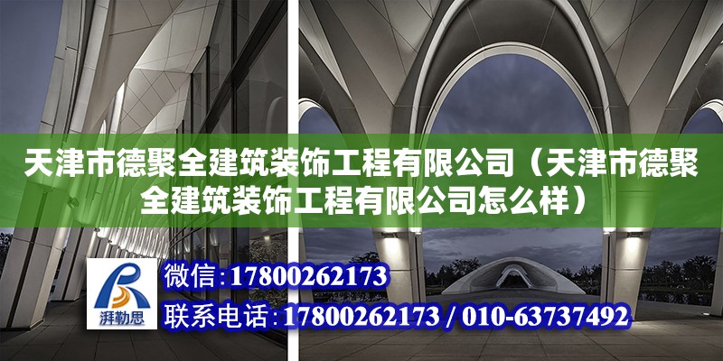 天津市德聚全建筑裝飾工程有限公司（天津市德聚全建筑裝飾工程有限公司怎么樣） 全國(guó)鋼結(jié)構(gòu)廠