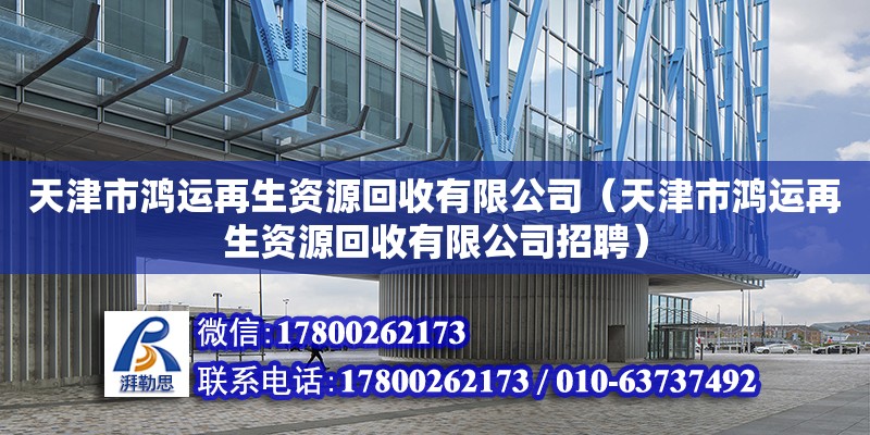 天津市鴻運(yùn)再生資源回收有限公司（天津市鴻運(yùn)再生資源回收有限公司招聘） 全國(guó)鋼結(jié)構(gòu)廠