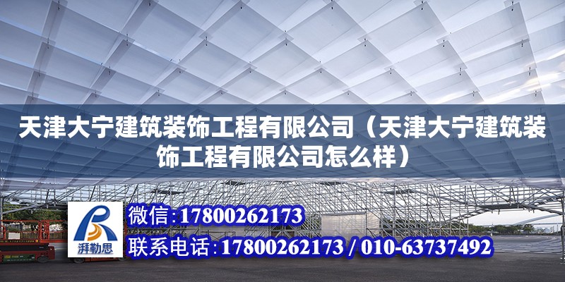 天津大寧建筑裝飾工程有限公司（天津大寧建筑裝飾工程有限公司怎么樣） 全國(guó)鋼結(jié)構(gòu)廠