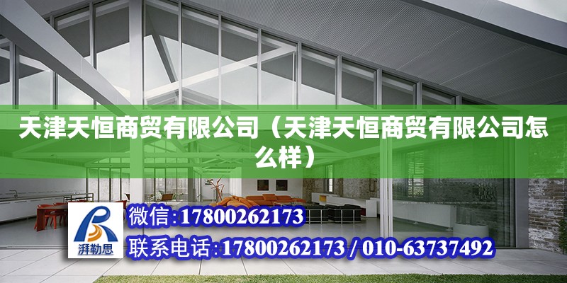 天津天恒商貿有限公司（天津天恒商貿有限公司怎么樣） 全國鋼結構廠