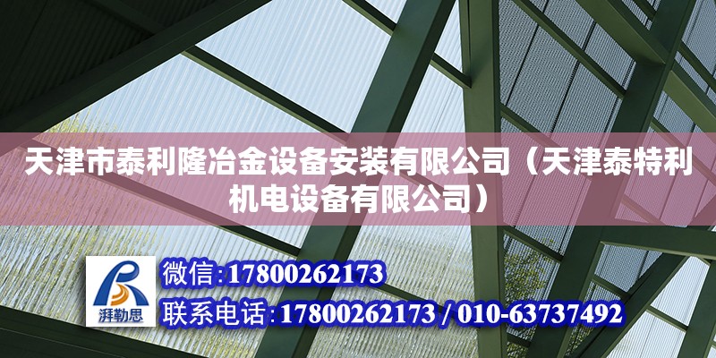 天津市泰利隆冶金設(shè)備安裝有限公司（天津泰特利機(jī)電設(shè)備有限公司） 全國(guó)鋼結(jié)構(gòu)廠