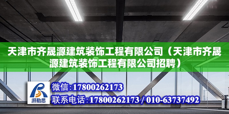 天津市齊晟源建筑裝飾工程有限公司（天津市齊晟源建筑裝飾工程有限公司招聘） 全國鋼結(jié)構(gòu)廠