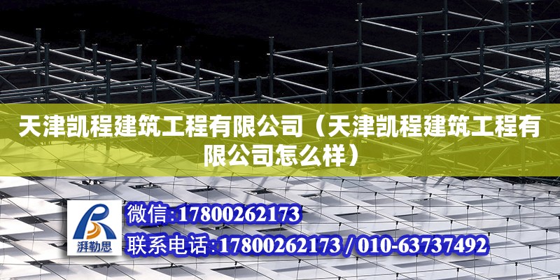 天津凱程建筑工程有限公司（天津凱程建筑工程有限公司怎么樣） 全國鋼結(jié)構(gòu)廠