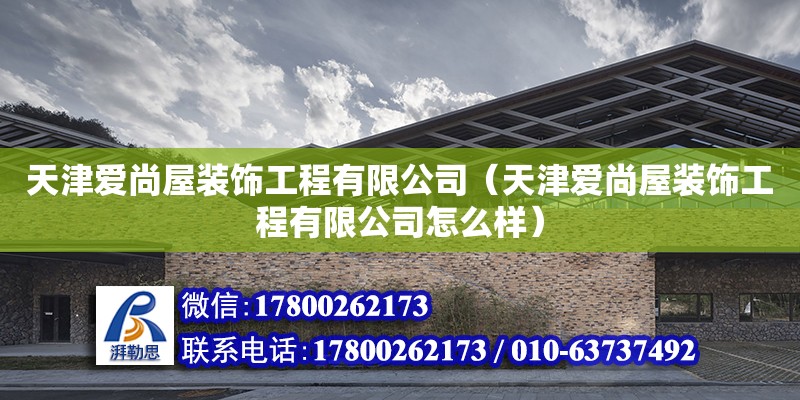 天津愛尚屋裝飾工程有限公司（天津愛尚屋裝飾工程有限公司怎么樣） 全國(guó)鋼結(jié)構(gòu)廠