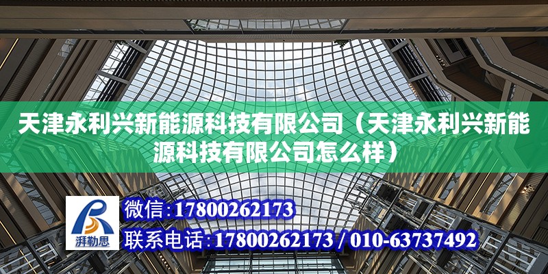 天津永利興新能源科技有限公司（天津永利興新能源科技有限公司怎么樣） 全國(guó)鋼結(jié)構(gòu)廠