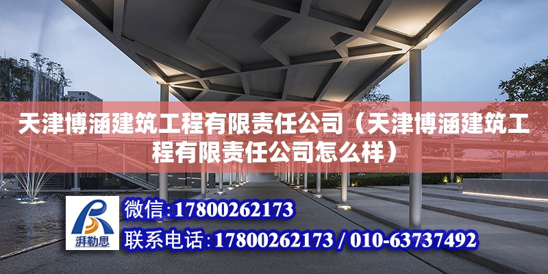 天津博涵建筑工程有限責(zé)任公司（天津博涵建筑工程有限責(zé)任公司怎么樣） 全國(guó)鋼結(jié)構(gòu)廠(chǎng)