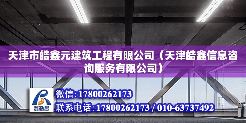 天津市皓鑫元建筑工程有限公司（天津皓鑫信息咨詢服務(wù)有限公司） 全國(guó)鋼結(jié)構(gòu)廠