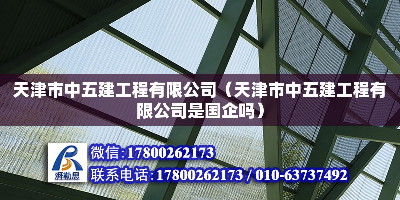 天津市中五建工程有限公司（天津市中五建工程有限公司是國企嗎）