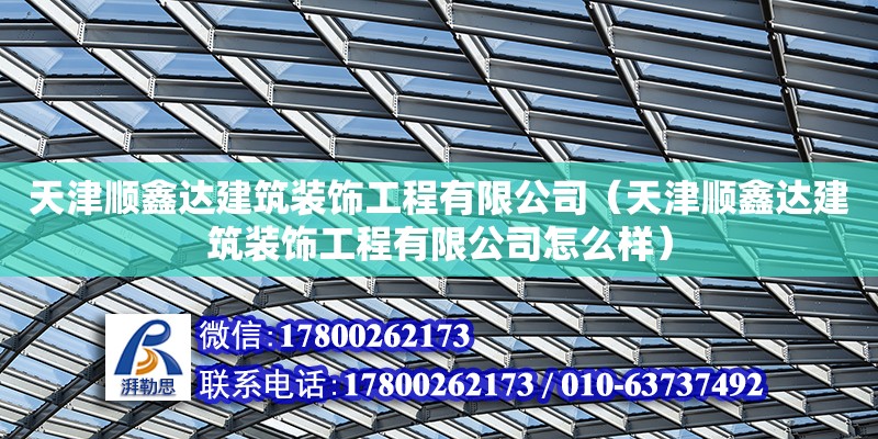 天津順鑫達建筑裝飾工程有限公司（天津順鑫達建筑裝飾工程有限公司怎么樣） 全國鋼結構廠