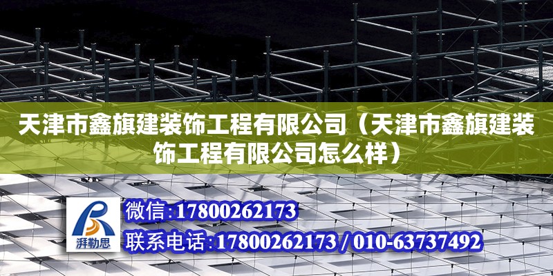 天津市鑫旗建裝飾工程有限公司（天津市鑫旗建裝飾工程有限公司怎么樣） 全國鋼結(jié)構(gòu)廠