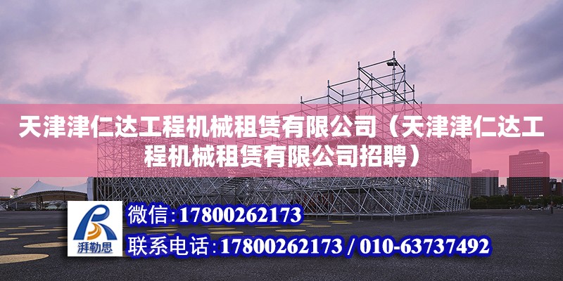 天津津仁達工程機械租賃有限公司（天津津仁達工程機械租賃有限公司招聘）