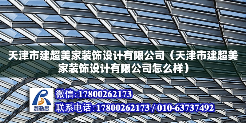 天津市建超美家裝飾設(shè)計(jì)有限公司（天津市建超美家裝飾設(shè)計(jì)有限公司怎么樣） 全國(guó)鋼結(jié)構(gòu)廠