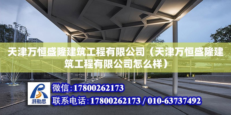 天津萬恒盛隆建筑工程有限公司（天津萬恒盛隆建筑工程有限公司怎么樣） 全國(guó)鋼結(jié)構(gòu)廠