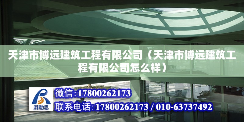 天津市博遠建筑工程有限公司（天津市博遠建筑工程有限公司怎么樣）