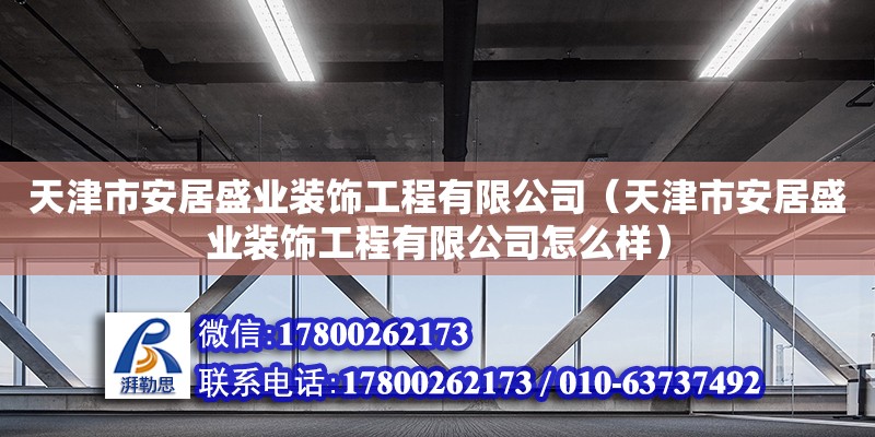 天津市安居盛業(yè)裝飾工程有限公司（天津市安居盛業(yè)裝飾工程有限公司怎么樣） 全國(guó)鋼結(jié)構(gòu)廠