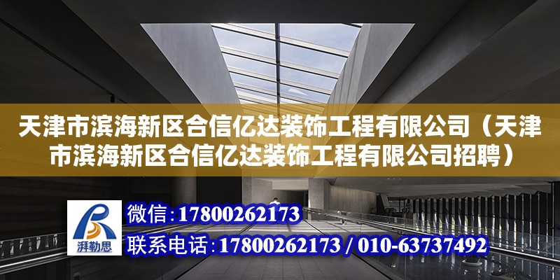 天津市濱海新區(qū)合信億達(dá)裝飾工程有限公司（天津市濱海新區(qū)合信億達(dá)裝飾工程有限公司招聘）