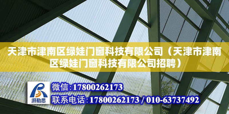 天津市津南區(qū)綠娃門窗科技有限公司（天津市津南區(qū)綠娃門窗科技有限公司招聘） 全國鋼結(jié)構(gòu)廠