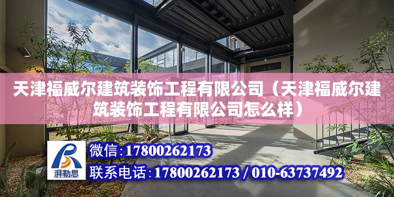 天津福威爾建筑裝飾工程有限公司（天津福威爾建筑裝飾工程有限公司怎么樣） 全國(guó)鋼結(jié)構(gòu)廠