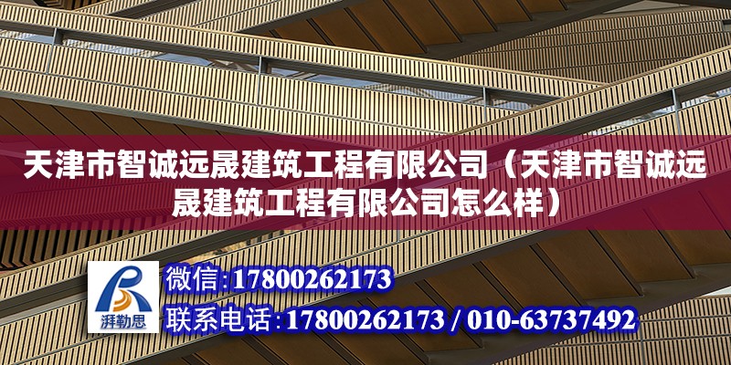 天津市智誠(chéng)遠(yuǎn)晟建筑工程有限公司（天津市智誠(chéng)遠(yuǎn)晟建筑工程有限公司怎么樣） 全國(guó)鋼結(jié)構(gòu)廠