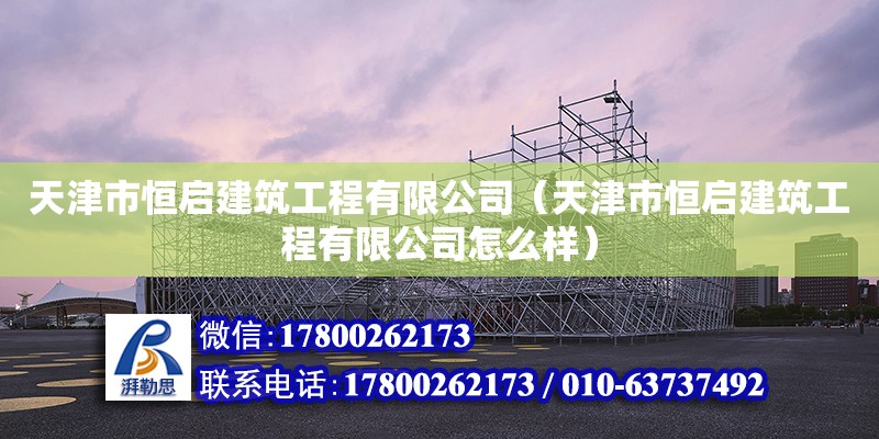 天津市恒啟建筑工程有限公司（天津市恒啟建筑工程有限公司怎么樣） 全國(guó)鋼結(jié)構(gòu)廠