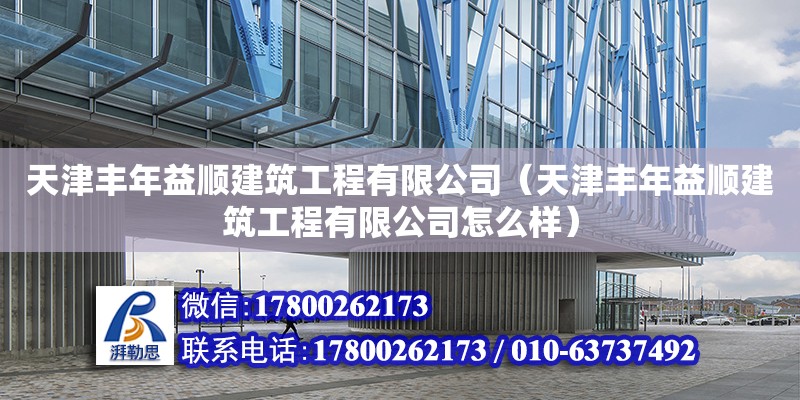 天津豐年益順建筑工程有限公司（天津豐年益順建筑工程有限公司怎么樣） 全國(guó)鋼結(jié)構(gòu)廠