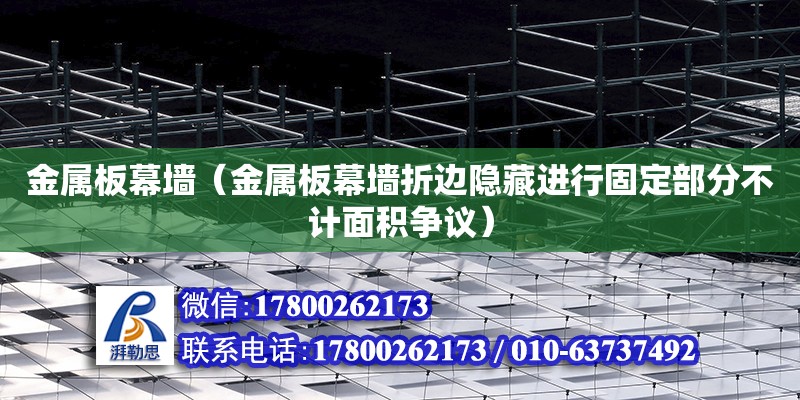 金屬板幕墻（金屬板幕墻折邊隱藏進(jìn)行固定部分不計(jì)面積爭議）