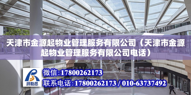 天津市金源起物業(yè)管理服務(wù)有限公司（天津市金源起物業(yè)管理服務(wù)有限公司電話）