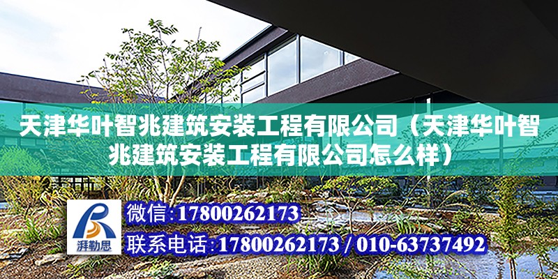 天津華葉智兆建筑安裝工程有限公司（天津華葉智兆建筑安裝工程有限公司怎么樣） 全國鋼結(jié)構(gòu)廠