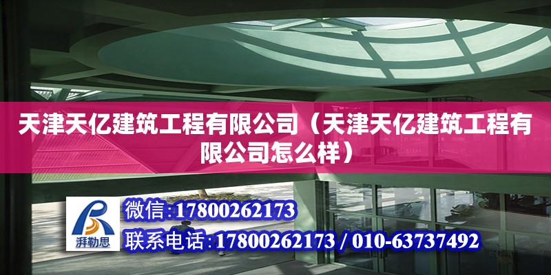 天津天億建筑工程有限公司（天津天億建筑工程有限公司怎么樣） 全國(guó)鋼結(jié)構(gòu)廠