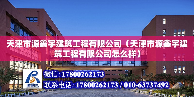 天津市源鑫宇建筑工程有限公司（天津市源鑫宇建筑工程有限公司怎么樣） 全國鋼結(jié)構(gòu)廠