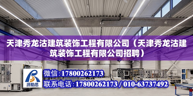 天津秀龍沽建筑裝飾工程有限公司（天津秀龍沽建筑裝飾工程有限公司招聘） 全國鋼結構廠